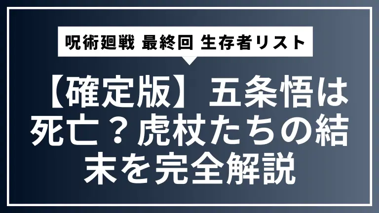 【確定版】呪術廻戦 最終回 生存者リスト｜五条悟は死亡？虎杖たちの結末を完全解説