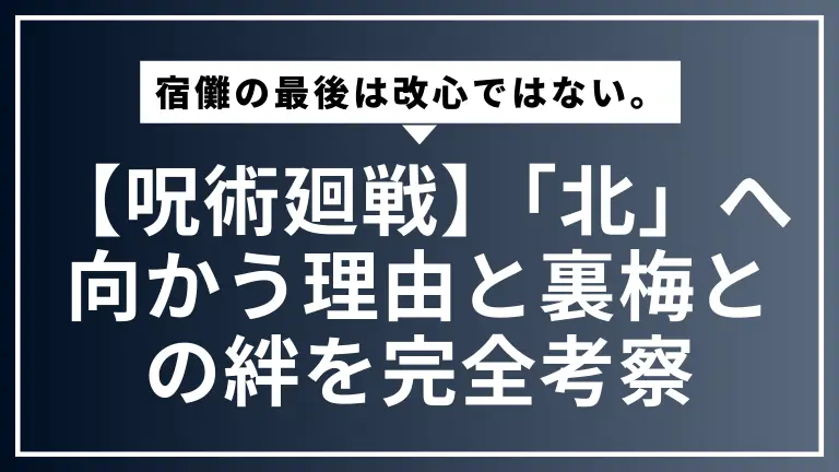 【呪術廻戦】宿儺の最後は改心ではない。「北」へ向かう理由と裏梅との絆を完全考察