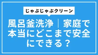 じゃぶじゃぶクリーンで風呂釜洗浄｜家庭で本当にどこまで安全にできる？