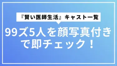 『賢い医師生活』キャスト一覧｜99ズ5人を顔写真付きで即チェック！