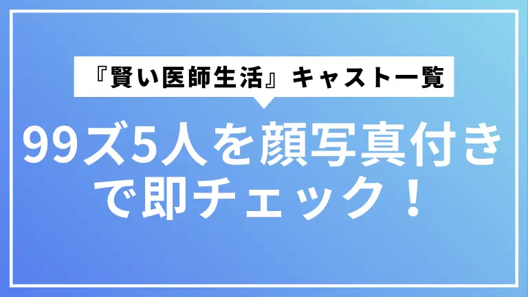 『賢い医師生活』キャスト一覧｜99ズ5人を顔写真付きで即チェック！