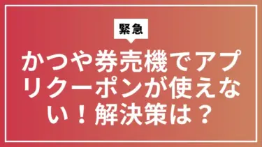 【緊急】かつや券売機でアプリクーポンが使えない！焦る前に読む解決策