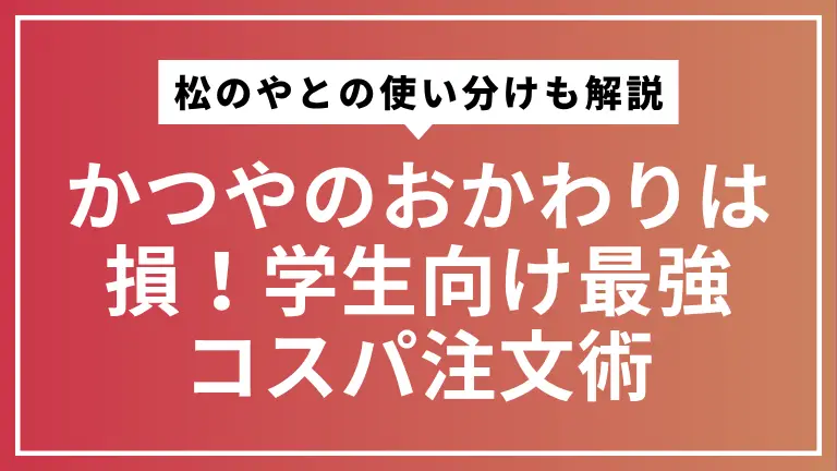 かつやのおかわりは損！学生向け最強コスパ注文術【松のやとの使い分けも解説】