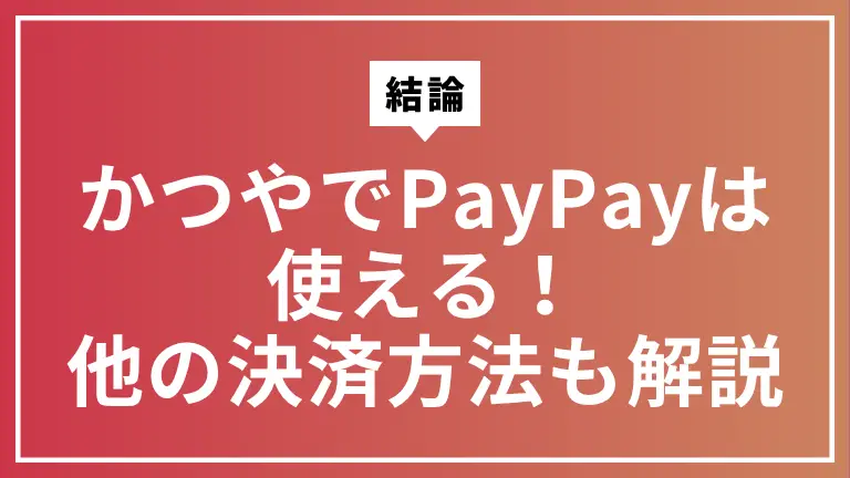 【結論】かつやでPayPayは使える！使えない店舗や他の決済方法も解説