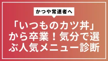 【かつや常連者へ】「いつものカツ丼」から卒業！気分で選ぶ人気メニュー診断