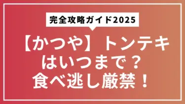【かつや】トンテキはいつまで？食べ逃し厳禁！完全攻略ガイド2025