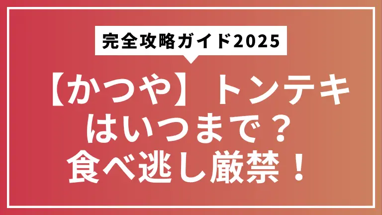 【かつや】トンテキはいつまで？食べ逃し厳禁！完全攻略ガイド2025