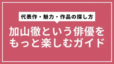 加山徹という俳優をもっと楽しむガイド：代表作・魅力・作品の探し方