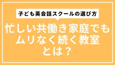子ども英会話スクールの選び方｜忙しい共働き家庭でもムリなく続く教室とは？