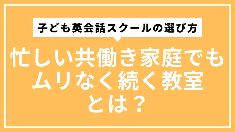 子ども英会話スクールの選び方｜忙しい共働き家庭でもムリなく続く教室とは？