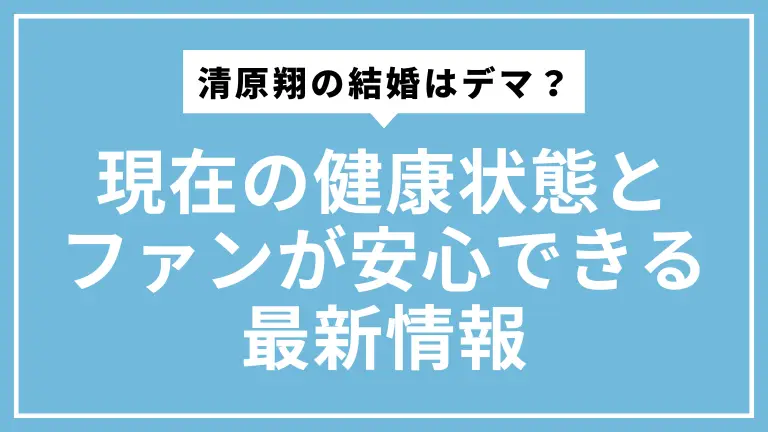清原翔の結婚はデマ？現在の健康状態とファンが安心できる最新情報