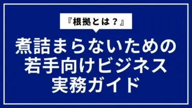『根拠とは？』に詰まらないための若手向けビジネス実務ガイド