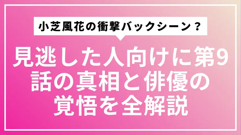 【3分で解説】べらぼう小芝風花の衝撃バックシーンとは？見逃した人向けに第9話の真相と俳優の覚悟を全解説