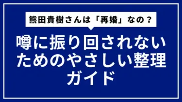熊田貴樹さんは「再婚」なの？――噂に振り回されないためのやさしい整理ガイド
