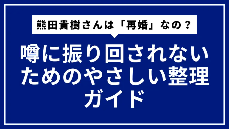 熊田貴樹さんは「再婚」なの？――噂に振り回されないためのやさしい整理ガイド