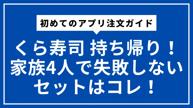 【くら寿司 持ち帰り】初めてのアプリ注文ガイド｜家族4人で失敗しないセットはコレ！