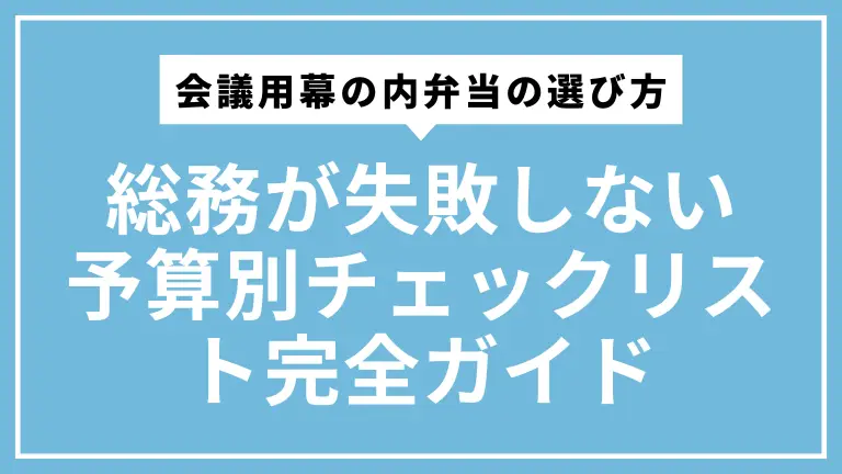 会議用幕の内弁当の選び方｜総務が失敗しない予算別チェックリスト完全ガイド