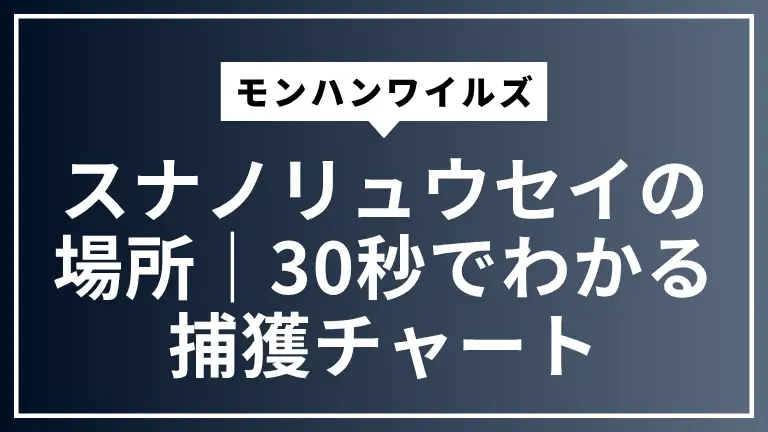 【モンハンワイルズ】スナノリュウセイの場所｜30秒でわかる捕獲チャート
