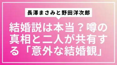長澤まさみと野田洋次郎の結婚説は本当？噂の真相と二人が共有する「意外な結婚観」