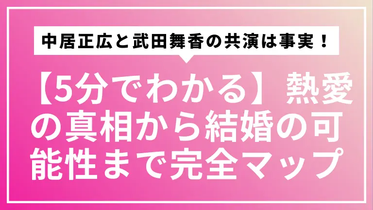 【5分でわかる】中居正広と武田舞香の共演は事実！熱愛の真相から結婚の可能性まで完全マップ