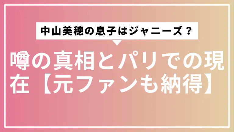 中山美穂の息子はジャニーズ？噂の真相とパリでの現在【元ファンも納得】