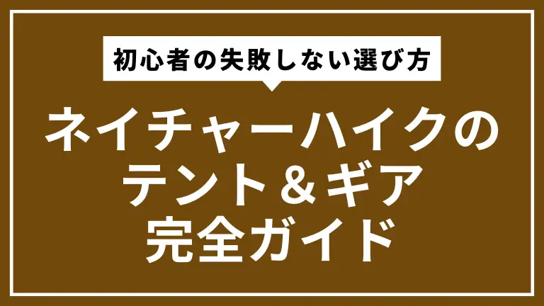 ネイチャーハイクのテント＆ギア完全ガイド｜初心者の失敗しない選び方と買い方