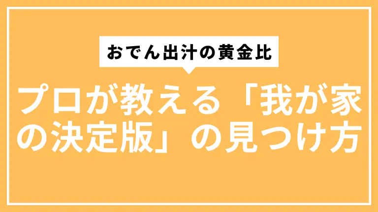 おでん出汁の黄金比に終止符。プロが教える「我が家の決定版」の見つけ方