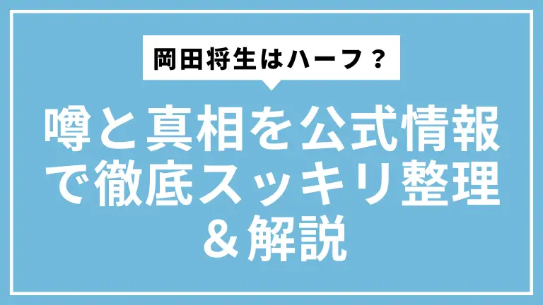 岡田将生はハーフ？噂と真相を公式情報で徹底スッキリ整理＆解説