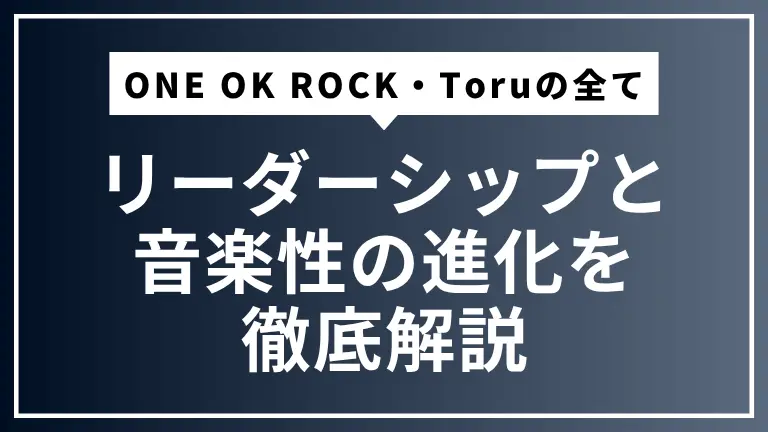 ONE OK ROCKの屋台骨・Toruの全て｜リーダーシップと音楽性の進化を徹底解説