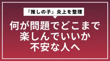 『推しの子』炎上を整理｜何が問題でどこまで楽しんでいいか不安な人へ