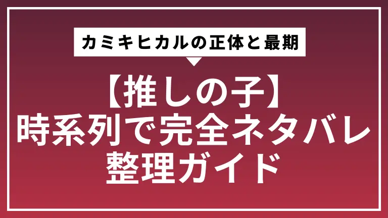 【推しの子】カミキヒカルの正体と最期を時系列で完全ネタバレ整理ガイド