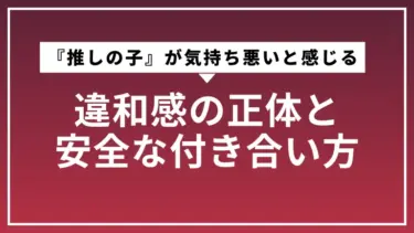 『推しの子』が気持ち悪いと感じる人へ｜違和感の正体と安全な付き合い方