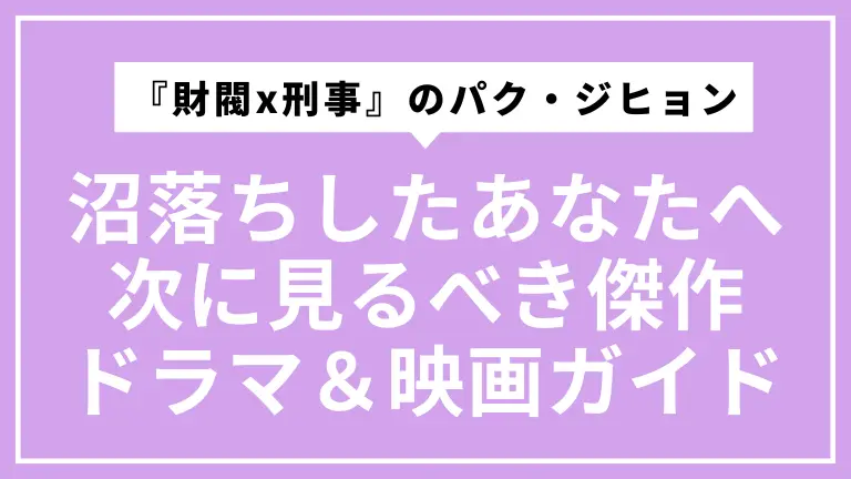 『財閥x刑事』でパク・ジヒョンに沼落ちしたあなたへ。次に見るべき傑作ドラマ＆映画ガイド
