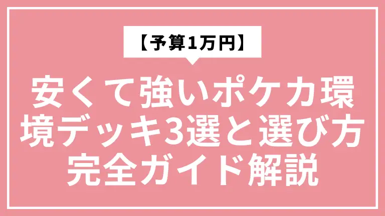 【予算1万円】安くて強いポケカ環境デッキ3選と選び方完全ガイド解説