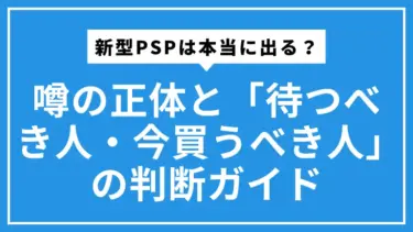新型PSPは本当に出る？噂の正体と「待つべき人・今買うべき人」の判断ガイド