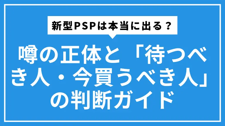 新型PSPは本当に出る？噂の正体と「待つべき人・今買うべき人」の判断ガイド