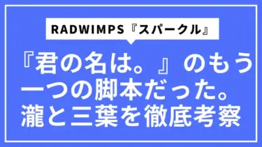 【歌詞の本当の意味】RADWIMPS『スパークル』は『君の名は。』のもう一つの脚本だった。瀧と三葉の心を徹底考察