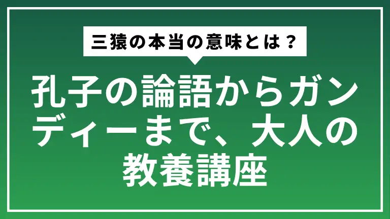 三猿の本当の意味とは？孔子の論語からガンディーまで、大人の教養講座