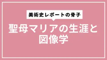 美術史レポートの骨子になる 聖母マリアの生涯と図像学