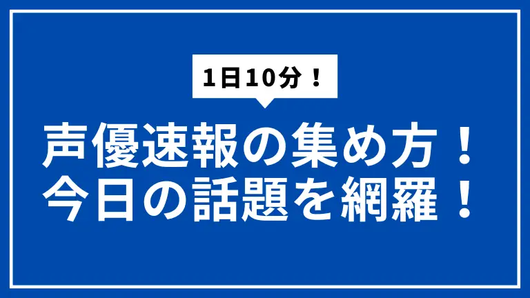 声優速報はこう集める！1日10分で今日の話題を網羅