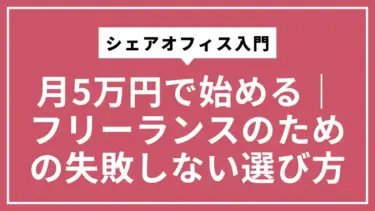 月5万円で始めるシェアオフィス入門｜フリーランスのための失敗しない選び方