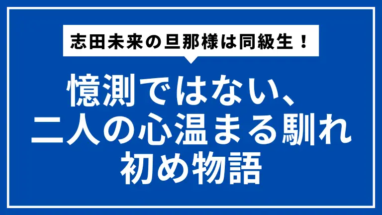 志田未来の旦那様は同級生！憶測ではない、二人の心温まる馴れ初め物語