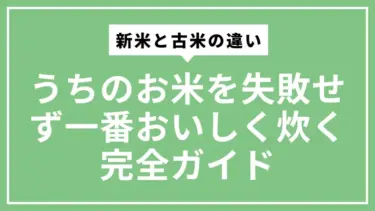 新米と古米の違い・うちのお米を失敗せず一番おいしく炊く完全ガイド