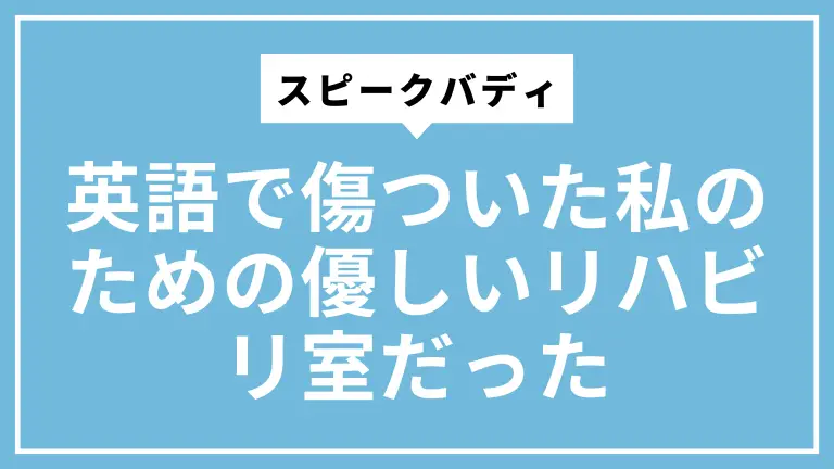 【体験談】スピークバディは英語で傷ついた私のための優しいリハビリ室だった