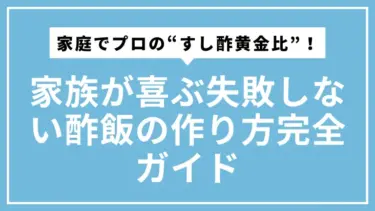 家庭でプロの“すし酢黄金比”！家族が喜ぶ失敗しない酢飯の作り方完全ガイド
