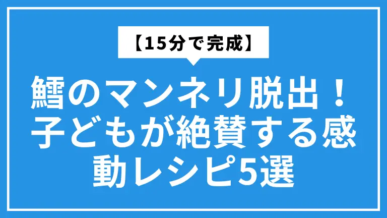 【15分で完成】鱈のマンネリ脱出！子どもが絶賛する感動レシピ5選