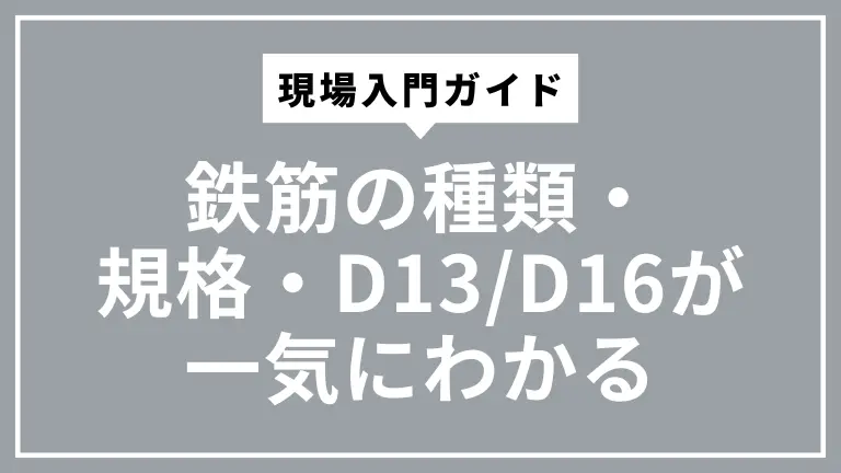 鉄筋の種類・規格・D13/D16が一気にわかる現場入門ガイド