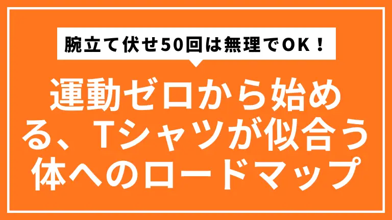 腕立て伏せ50回は無理でOK！運動ゼロから始める、夏にTシャツが似合う体になる3ヶ月ロードマップ