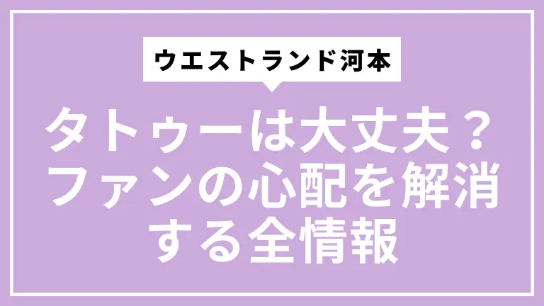 ウエストランド河本のタトゥーは大丈夫？ファンの心配を解消する全情報