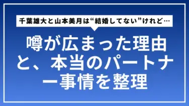千葉雄大と山本美月は“結婚してない”けれど… 噂が広まった理由と、本当のパートナー事情をやさしく整理